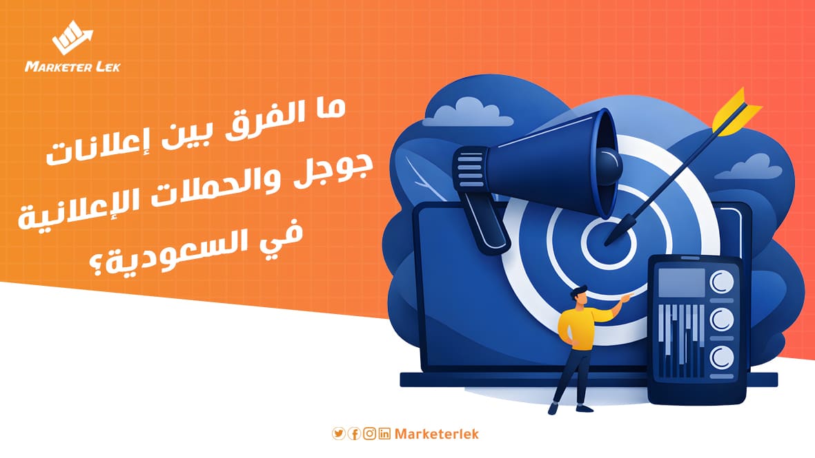 ما الفرق بين إعلانات جوجل والحملات الإعلانية في السعودية؟